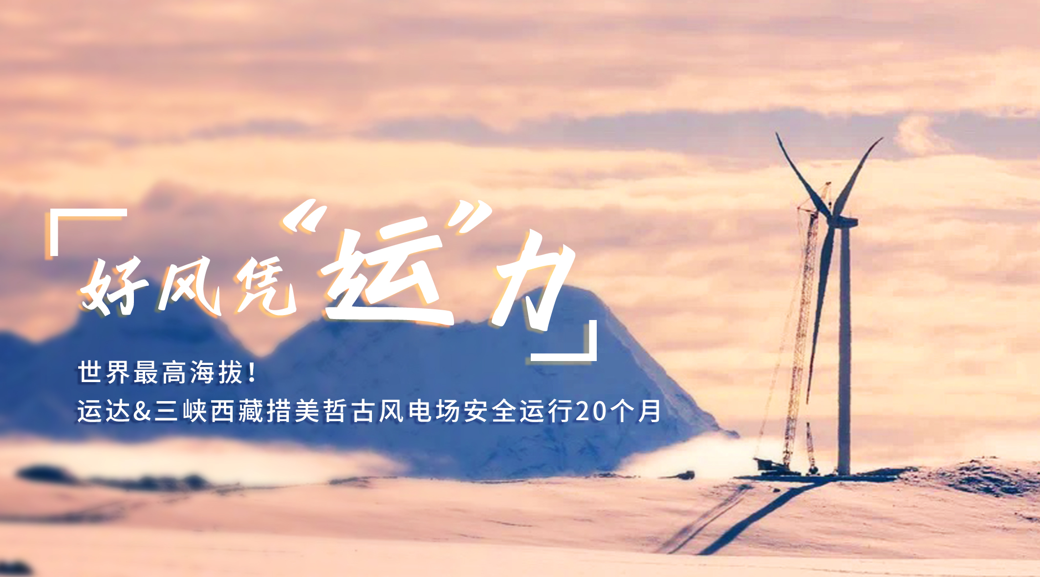 【好风凭&ldquo;运&rdquo;力】天下最高海拔！4001老百汇网站/三峡西藏措美哲古风电场清静运行20个月